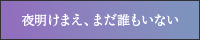 夜明けまえ、まだ誰もいない
